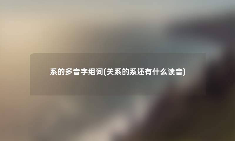 系的多音字组词(关系的系还有什么读音)