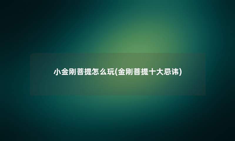 小金刚菩提怎么玩(金刚菩提一些忌讳) 小金刚菩提怎么玩(金刚菩提一些忌讳)