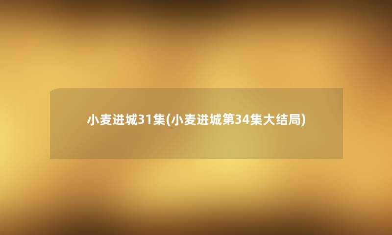 小麦进城31集(小麦进城第34集大结局)