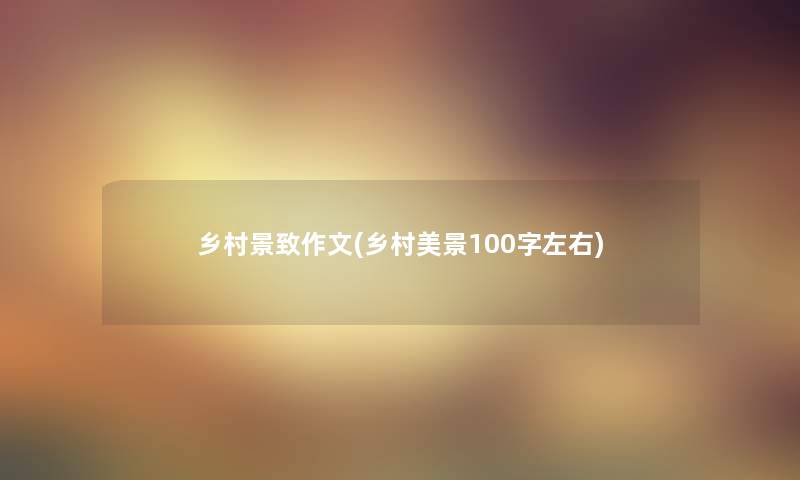 乡村景致作文(乡村美景100字左右)