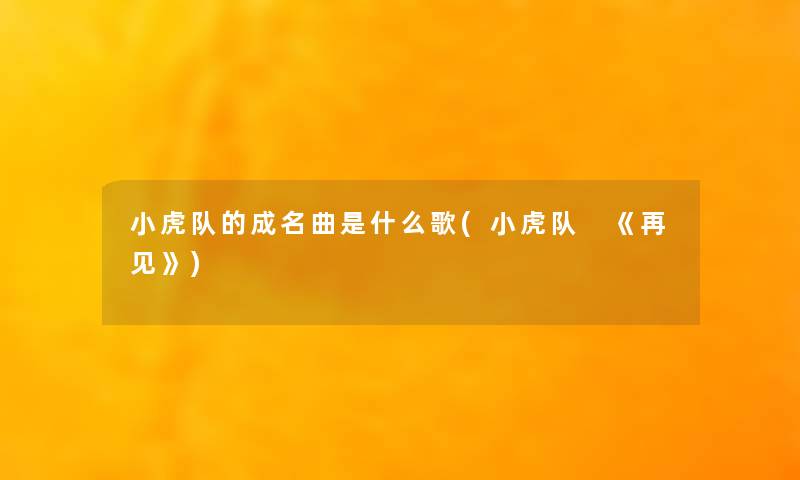 小虎队的成名曲是什么歌(小虎队 《再见》) 小虎队的成名曲是什么歌(小虎队 《再见》)