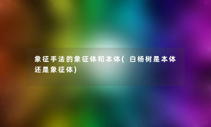 象征手法的象征体和本体(白杨树是本体还是象征体)