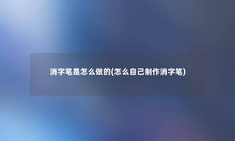 消字笔是怎么做的(怎么自己制作消字笔)