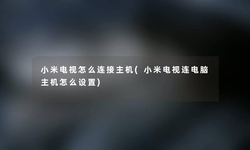 小米电视怎么连接主机(小米电视连电脑主机怎么设置)