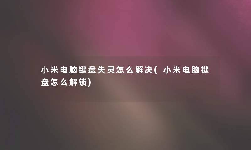 小米电脑键盘失灵怎么解决(小米电脑键盘怎么解锁)