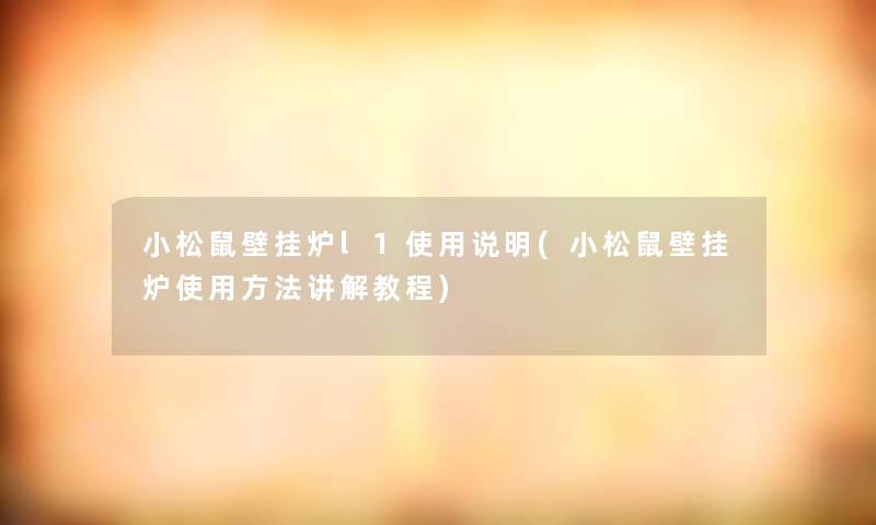 小松鼠壁挂炉l1使用说明(小松鼠壁挂炉使用方法讲解教程)