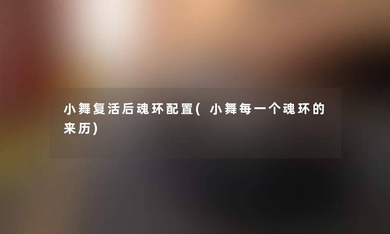小舞复活后魂环配置(小舞每一个魂环的来历)