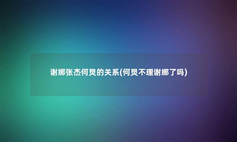 谢娜张杰何炅的关系(何炅不理谢娜了吗)
