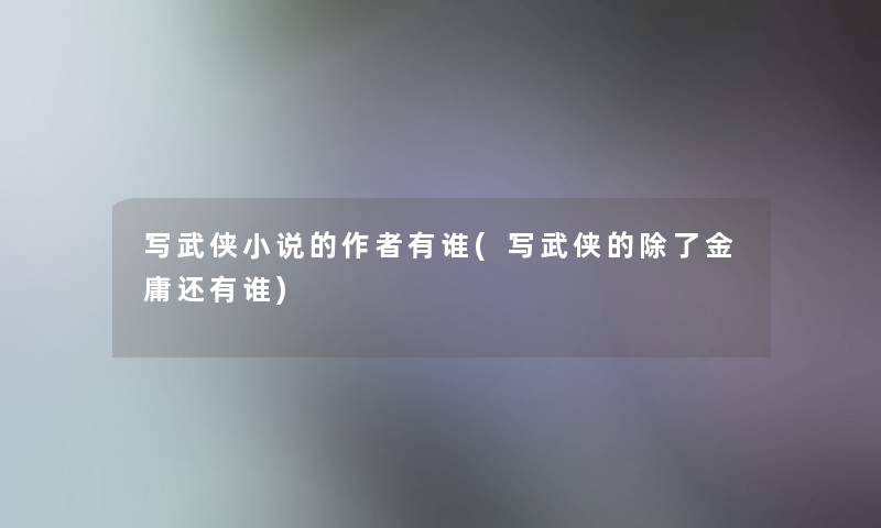 写武侠小说的有谁(写武侠的除了金庸还有谁)