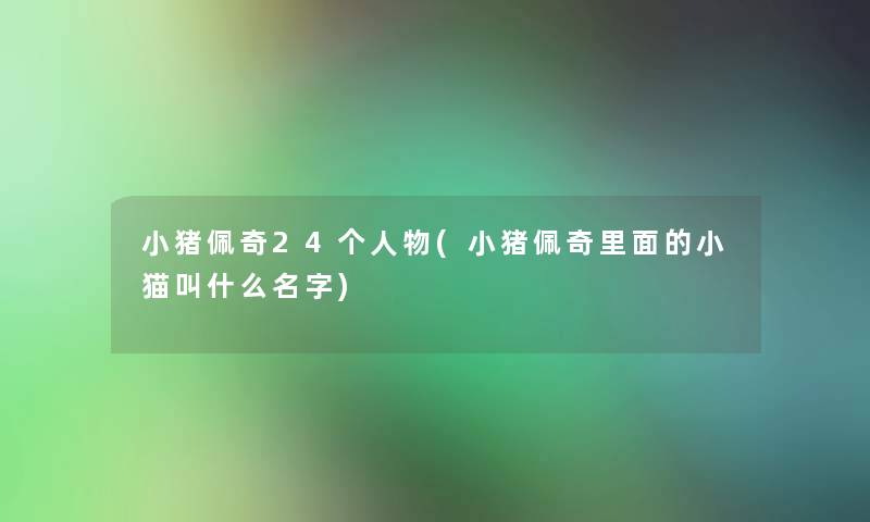 小猪佩奇24个人物(小猪佩奇里面的小猫叫什么名字)
