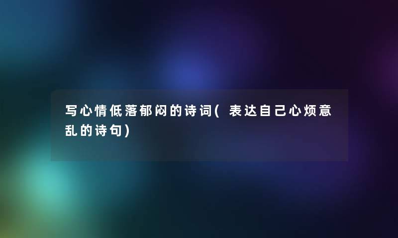 写心情低落郁闷的诗词(表达自己心烦意乱的诗句)