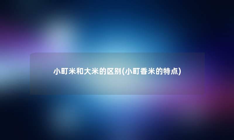 小町米和大米的区别(小町香米的特点)