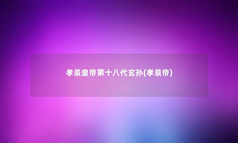 孝景皇帝第十八代玄孙(孝景帝)