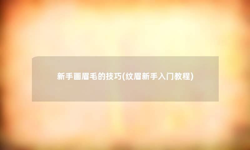 新手画眉毛的技巧(纹眉新手入门教程)