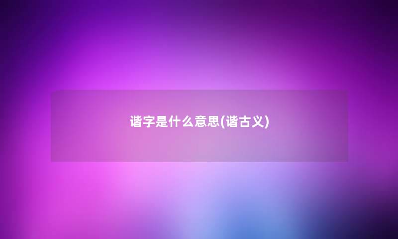 谐字是什么意思(谐古义)
