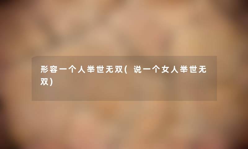 形容一个人举世无双(说一个女人举世无双)