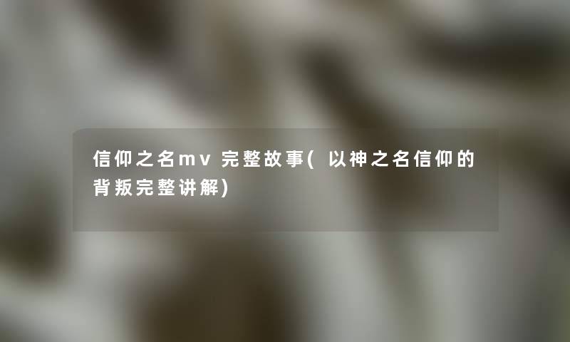 信仰之名mv完整故事(以神之名信仰的背叛完整讲解)