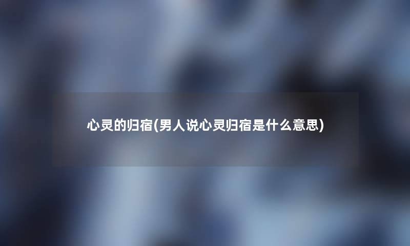 心灵的归宿(男人说心灵归宿是什么意思)