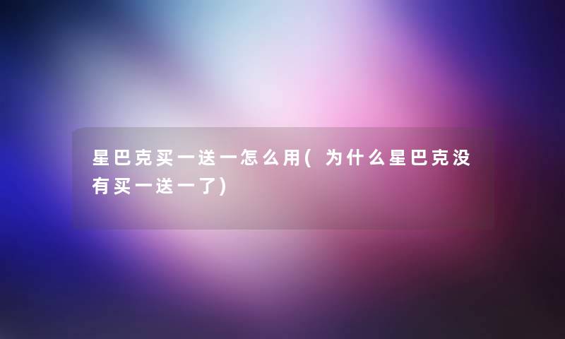 星巴克买一送一怎么用(为什么星巴克没有买一送一了)