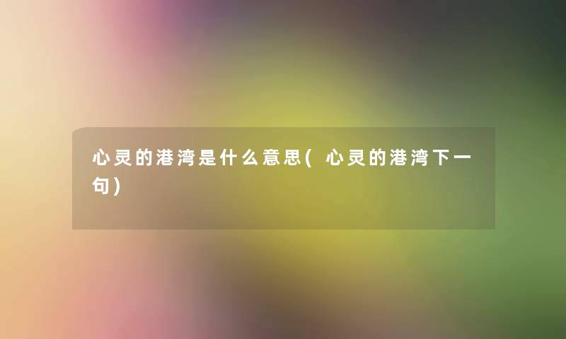 心灵的港湾是什么意思(心灵的港湾下一句)