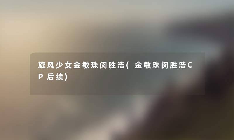 旋风少女金敏珠闵胜浩(金敏珠闵胜浩CP后续)