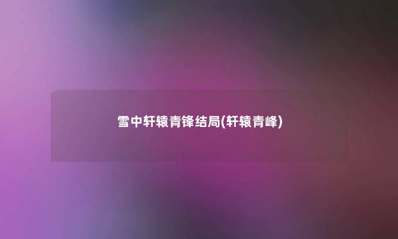 雪中轩辕青锋结局(轩辕青峰)