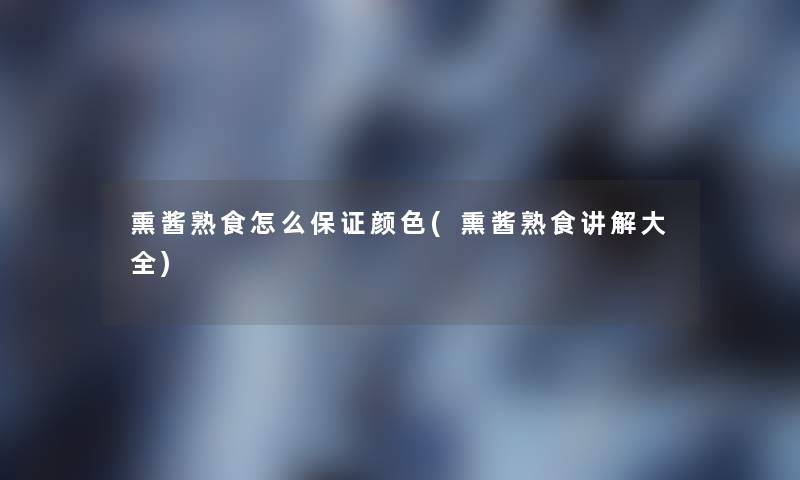 熏酱熟食怎么保证颜色(熏酱熟食讲解大全)