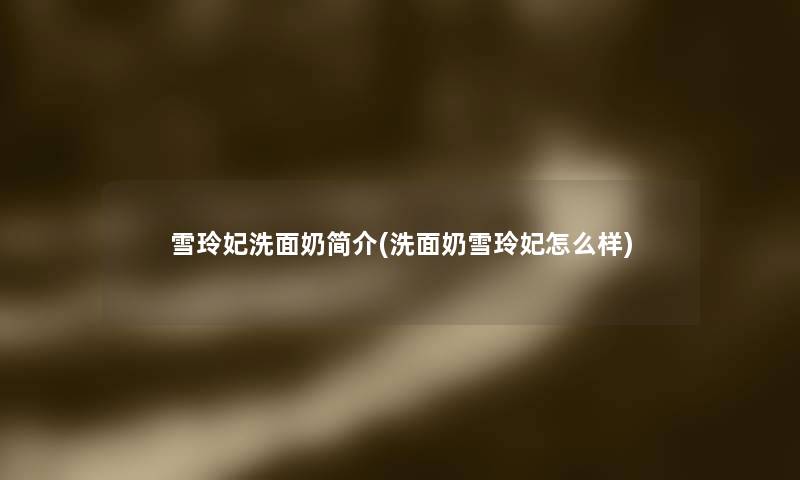 雪玲妃洗面奶简介(洗面奶雪玲妃怎么样)