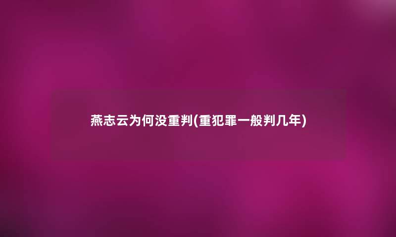 燕志云为何没重判(重犯罪一般判几年)