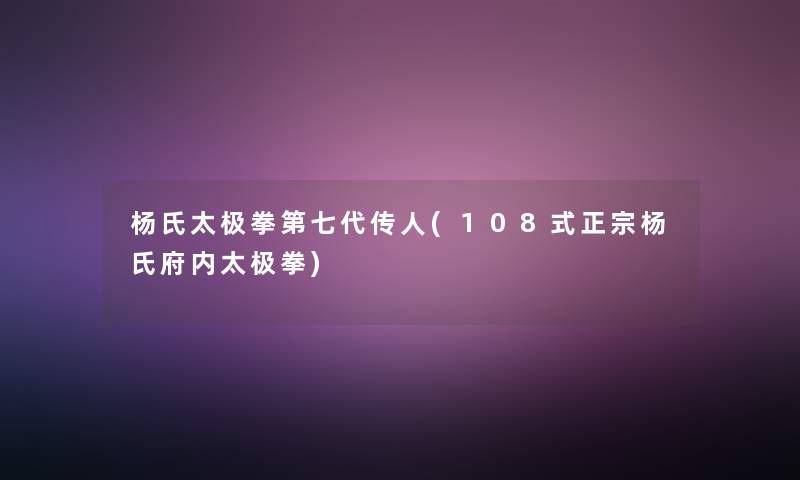 杨氏太极拳第七代传人(108式正宗杨氏府内太极拳)