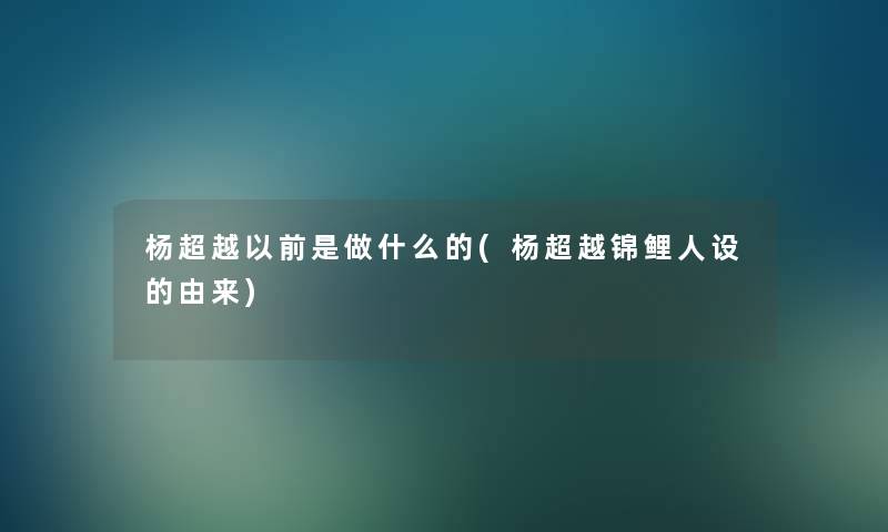 杨超越以前是做什么的(杨超越锦鲤人设的由来)