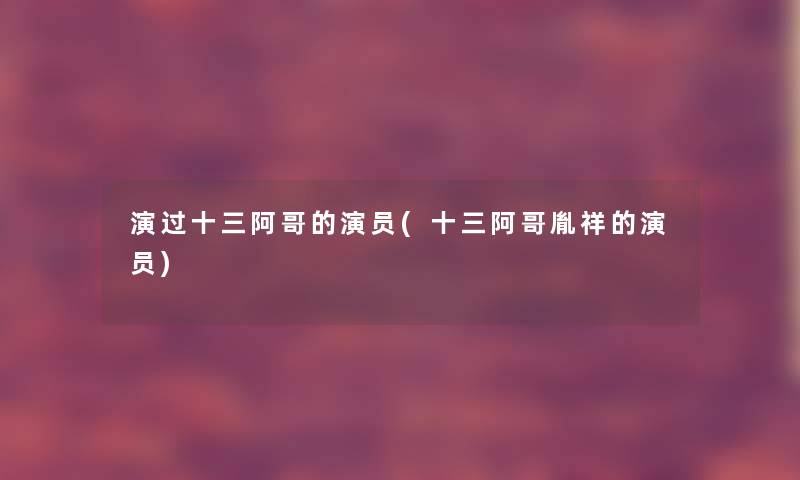 演过十三阿哥的演员(十三阿哥胤祥的演员)