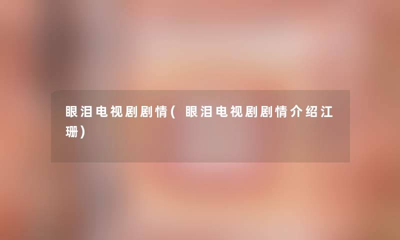 眼泪电视剧剧情(眼泪电视剧剧情介绍江珊)