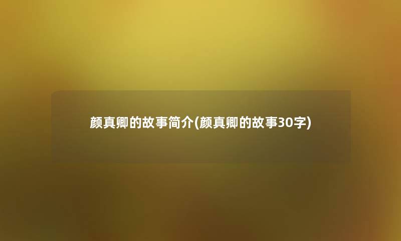 颜真卿的故事简介(颜真卿的故事30字)
