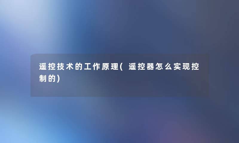 遥控技术的工作原理(遥控器怎么实现控制的)