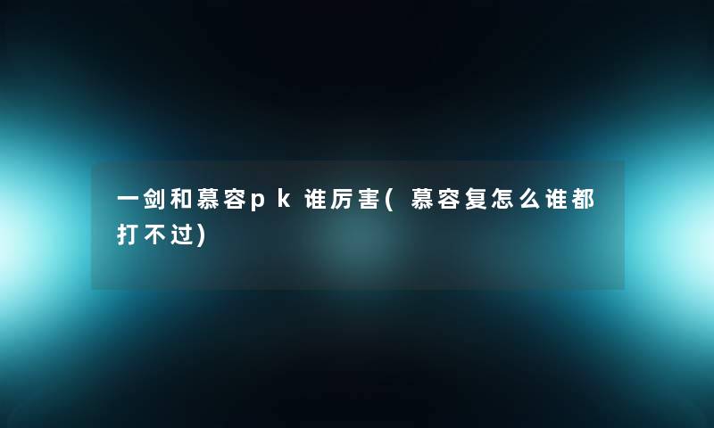 一剑和慕容pk谁厉害(慕容复怎么谁都打不过)