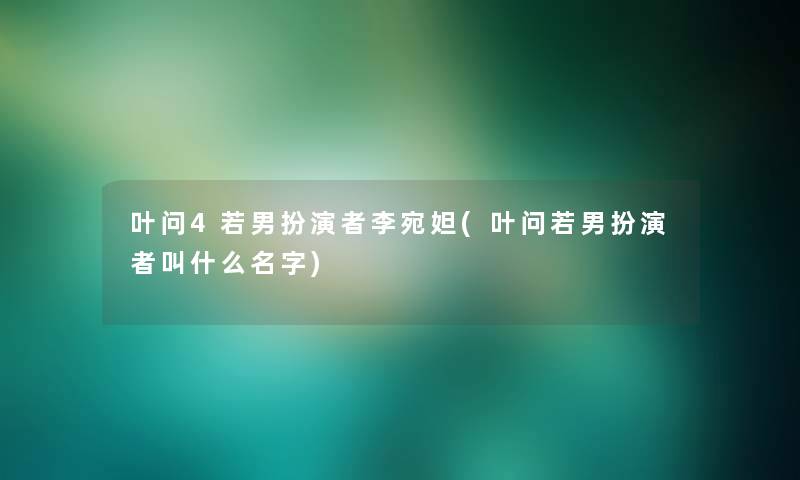 叶问4若男扮演者李宛妲(叶问若男扮演者叫什么名字)