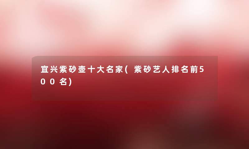 宜兴紫砂壶一些名家(紫砂艺人推荐前500名)