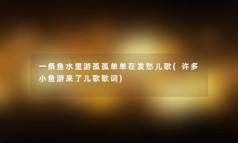 一条鱼水里游孤孤单单在发愁儿歌(许多小鱼游来了儿歌歌词)