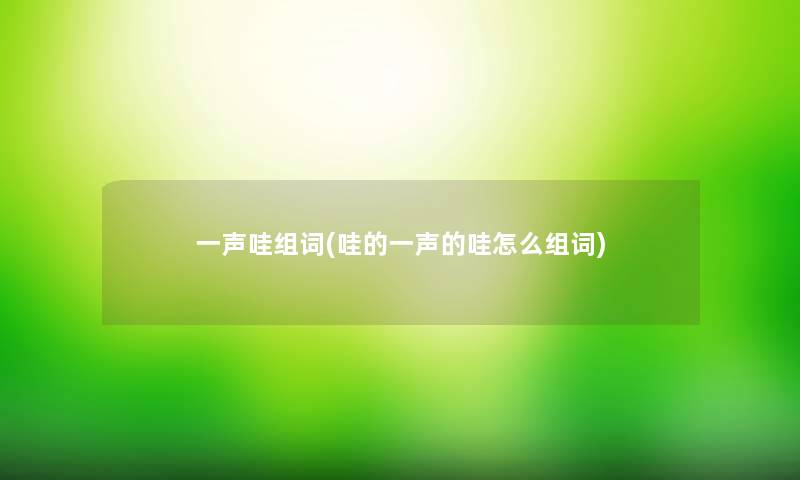 一声哇组词(哇的一声的哇怎么组词)