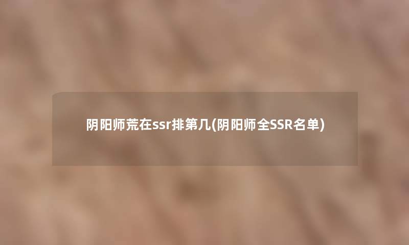 阴阳师荒在ssr排第几(阴阳师全SSR名单)