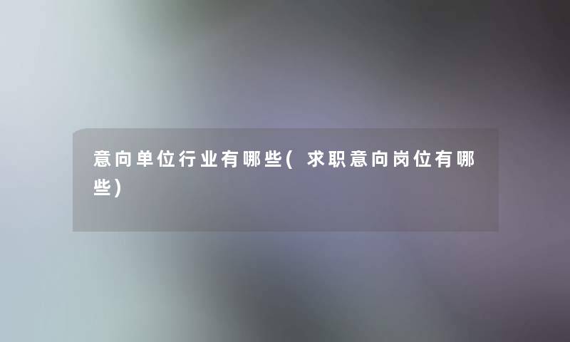意向单位行业有哪些(求职意向岗位有哪些)