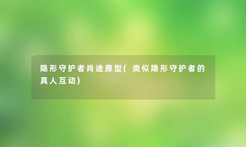 隐形守护者肖途原型(类似隐形守护者的真人互动)