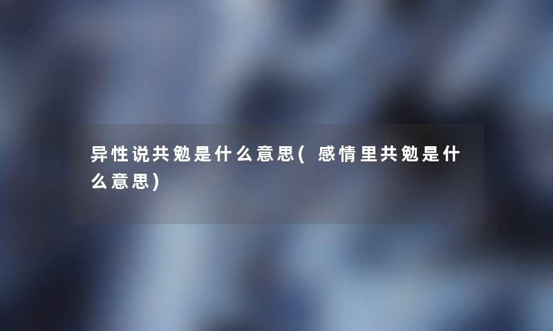 异性说共勉是什么意思(感情里共勉是什么意思)
