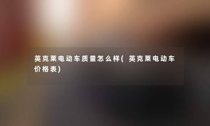 英克莱电动车质量怎么样(英克莱电动车价格表)