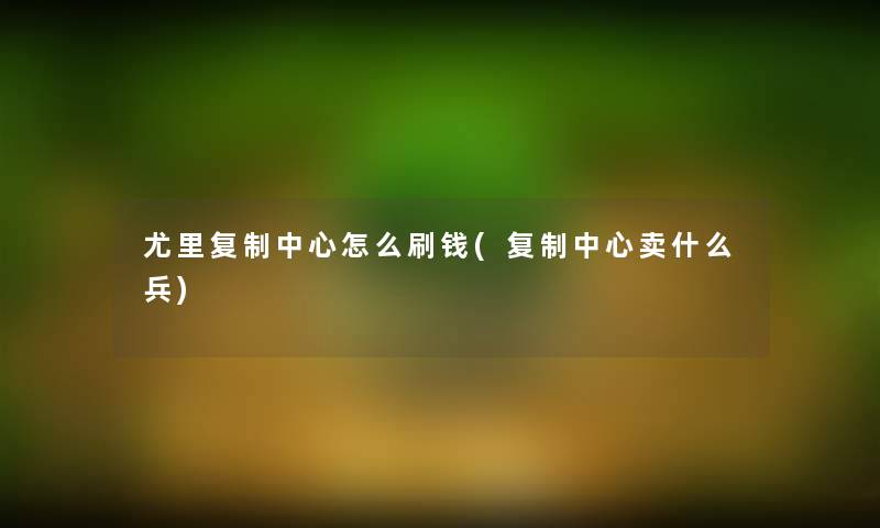 尤里复制中心怎么刷钱(复制中心卖什么兵)