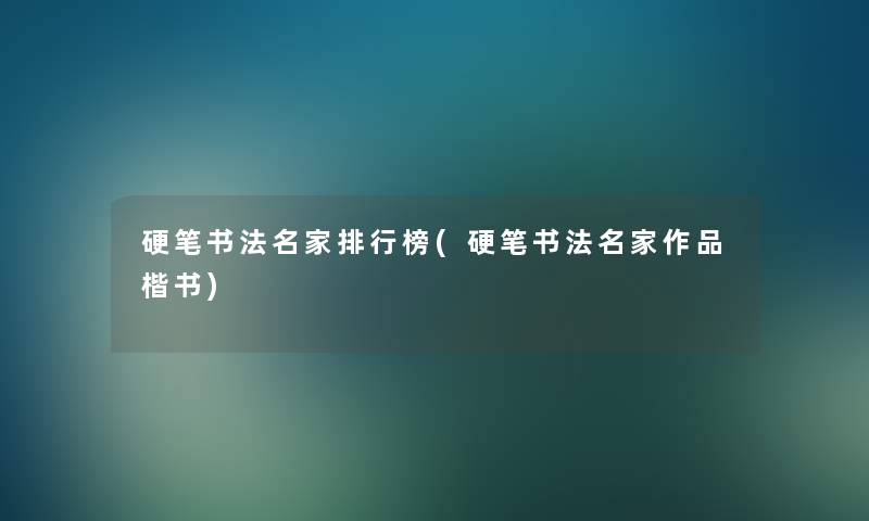 硬笔书法名家整理榜(硬笔书法名家作品楷书)