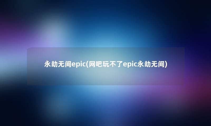 永劫无间epic(网吧玩不了epic永劫无间)