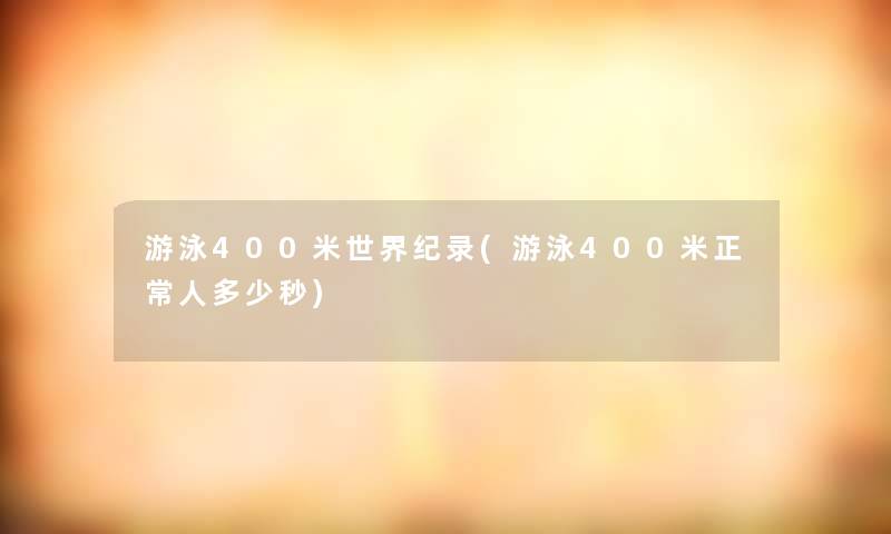 游泳400米世界纪录(游泳400米正常人多少秒)