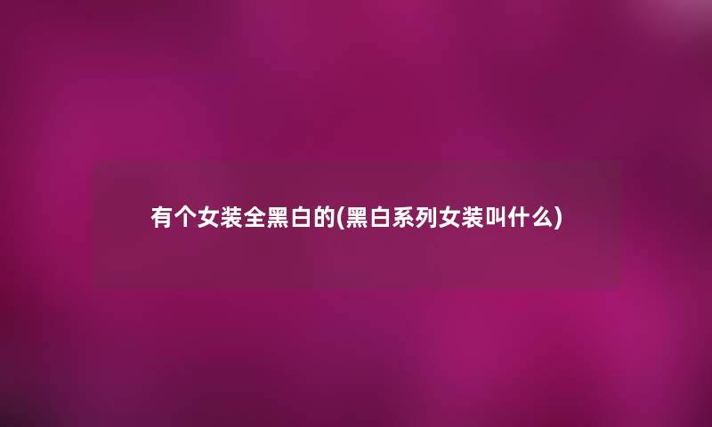 有个女装全黑白的(黑白系列女装叫什么)